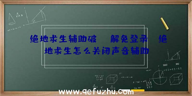 「绝地求生辅助破解免登录」|绝地求生怎么关闭声音辅助